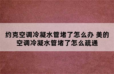 约克空调冷凝水管堵了怎么办 美的空调冷凝水管堵了怎么疏通